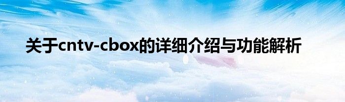 关于cntv-cbox的详细介绍与功能解析