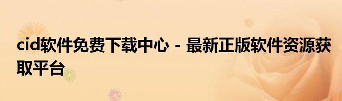 cid软件免费下载中心 - 最新正版软件资源获取平台