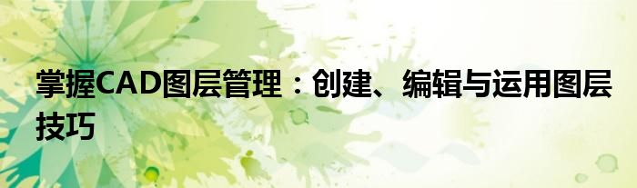 掌握CAD图层管理：创建、编辑与运用图层技巧
