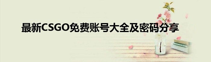 最新CSGO免费账号大全及密码分享