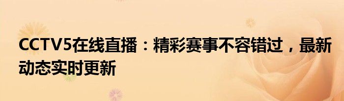 CCTV5在线直播：精彩赛事不容错过，最新动态实时更新