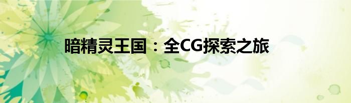 暗精灵王国：全CG探索之旅