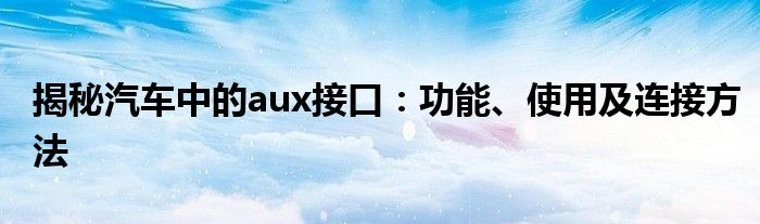 揭秘汽车中的aux接口：功能、使用及连接方法