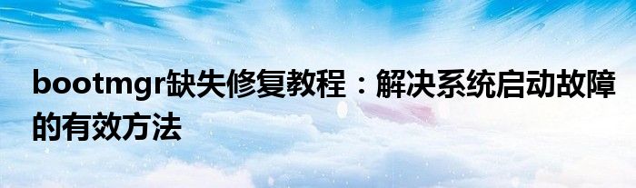 bootmgr缺失修复教程：解决系统启动故障的有效方法