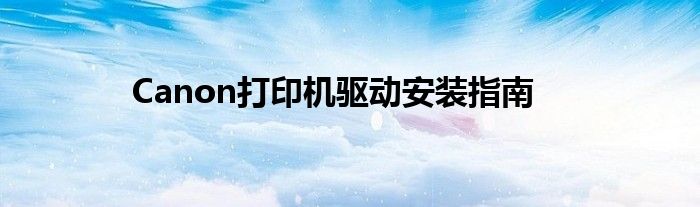 Canon打印机驱动安装指南
