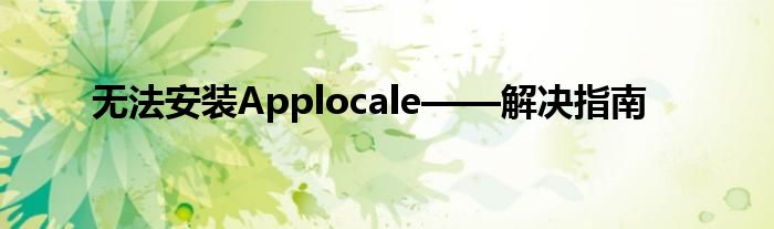 无法安装Applocale——解决指南