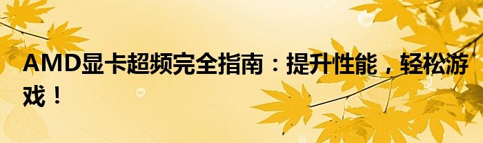 AMD显卡超频完全指南：提升性能，轻松游戏！
