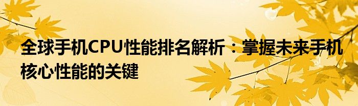 全球手机CPU性能排名解析：掌握未来手机核心性能的关键