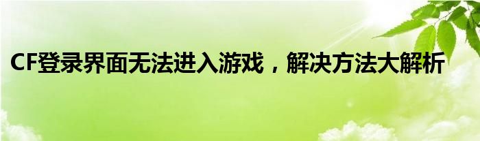 CF登录界面无法进入游戏，解决方法大解析