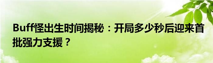 Buff怪出生时间揭秘：开局多少秒后迎来首批强力支援？