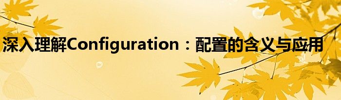 深入理解Configuration：配置的含义与应用