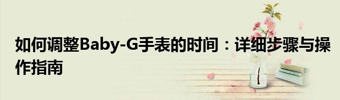 如何调整Baby-G手表的时间：详细步骤与操作指南