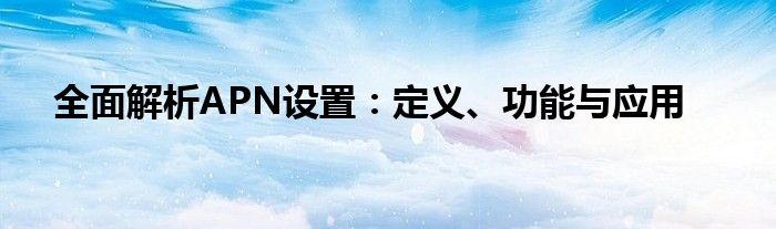 全面解析APN设置：定义、功能与应用