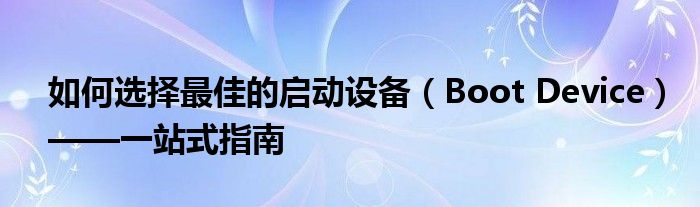 如何选择最佳的启动设备（Boot Device）——一站式指南