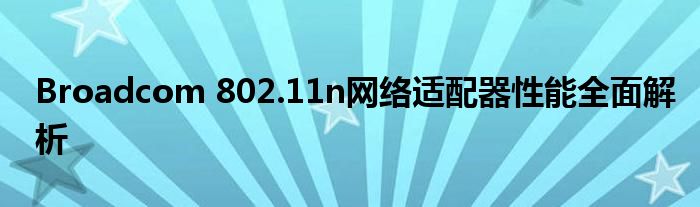 Broadcom 802.11n网络适配器性能全面解析