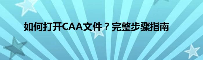 如何打开CAA文件？完整步骤指南