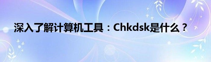 深入了解计算机工具：Chkdsk是什么？