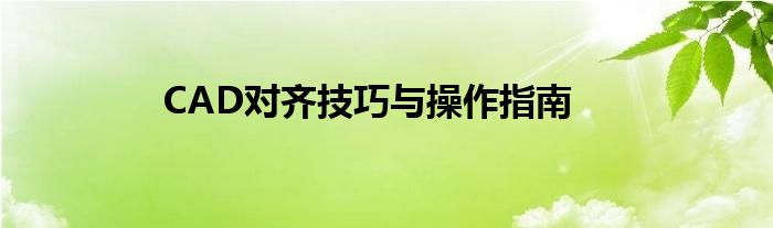 CAD对齐技巧与操作指南