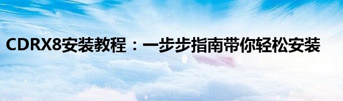 CDRX8安装教程：一步步指南带你轻松安装