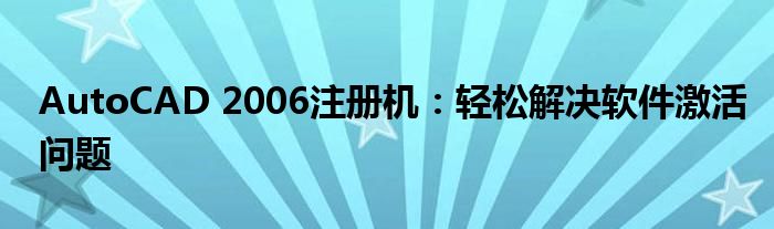 AutoCAD 2006注册机：轻松解决软件激活问题