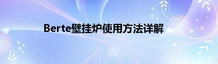 Berte壁挂炉使用方法详解