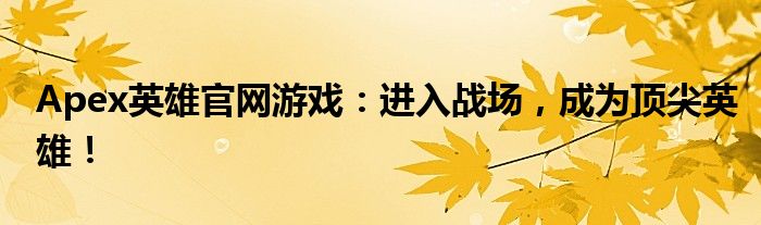 Apex英雄官网游戏：进入战场，成为顶尖英雄！