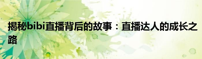 揭秘bibi直播背后的故事：直播达人的成长之路