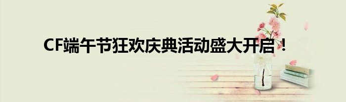 CF端午节狂欢庆典活动盛大开启！