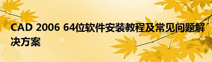 CAD 2006 64位软件安装教程及常见问题解决方案