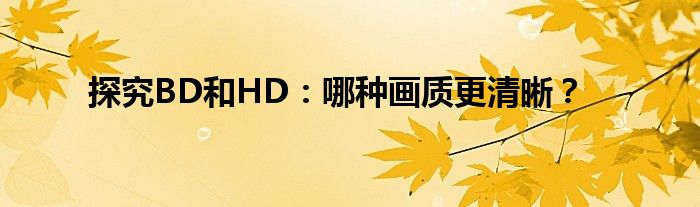 探究BD和HD：哪种画质更清晰？