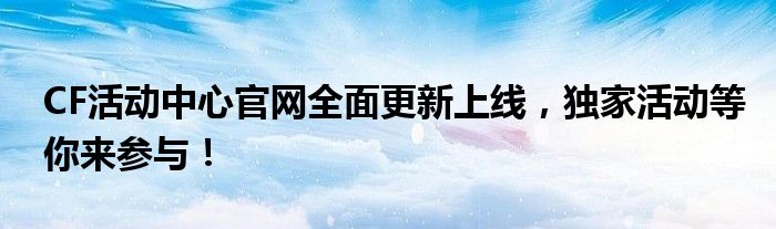 CF活动中心官网全面更新上线，独家活动等你来参与！