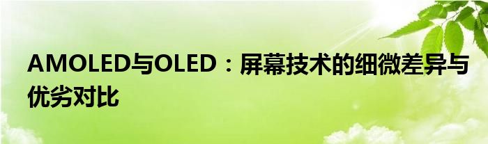 AMOLED与OLED：屏幕技术的细微差异与优劣对比