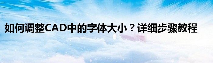 如何调整CAD中的字体大小？详细步骤教程