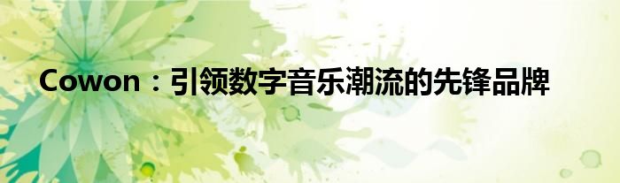 Cowon：引领数字音乐潮流的先锋品牌