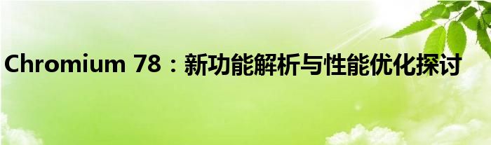 Chromium 78：新功能解析与性能优化探讨