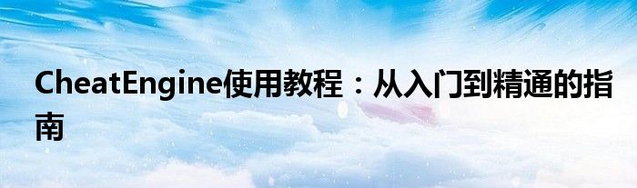 CheatEngine使用教程：从入门到精通的指南