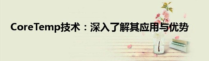 CoreTemp技术：深入了解其应用与优势