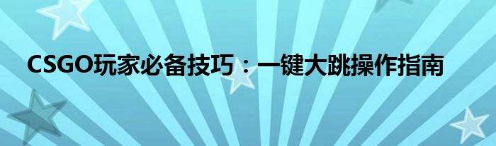 CSGO玩家必备技巧：一键大跳操作指南