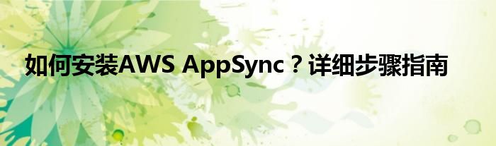 如何安装AWS AppSync？详细步骤指南