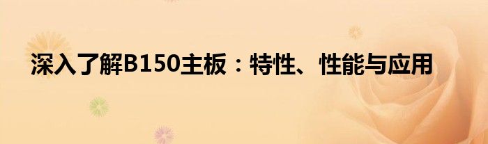 深入了解B150主板：特性、性能与应用