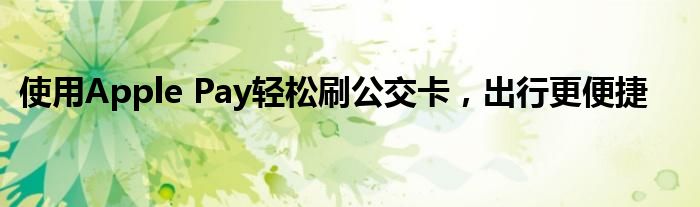 使用Apple Pay轻松刷公交卡，出行更便捷