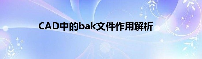 CAD中的bak文件作用解析