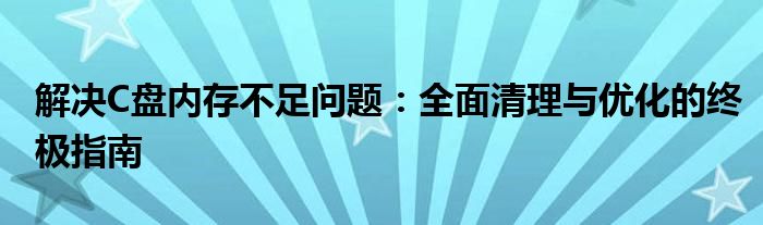 解决C盘内存不足问题：全面清理与优化的终极指南