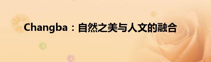 Changba：自然之美与人文的融合