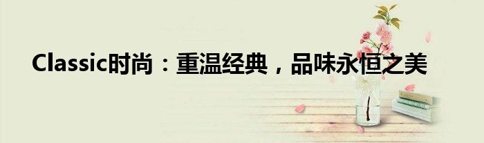Classic时尚：重温经典，品味永恒之美