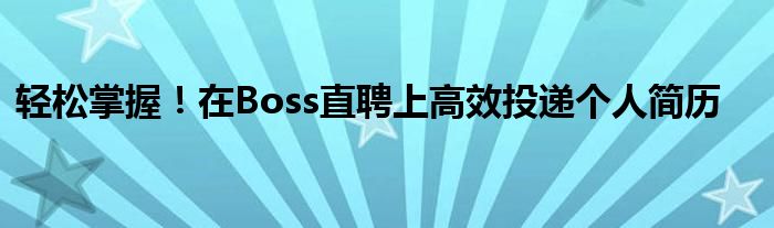 轻松掌握！在Boss直聘上高效投递个人简历