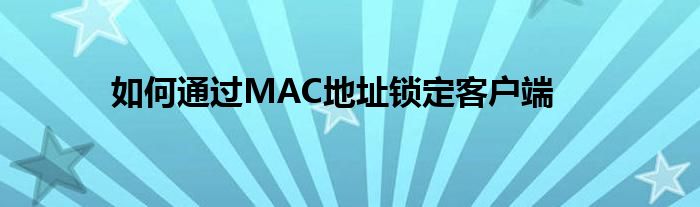 如何通过MAC地址锁定客户端