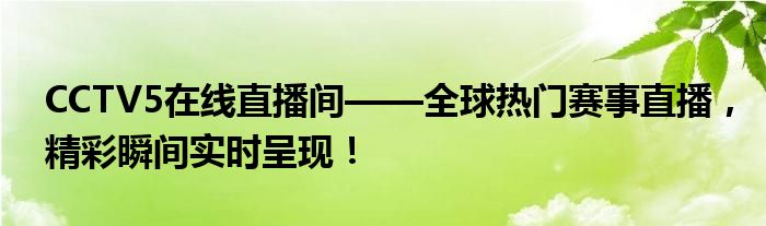 CCTV5在线直播间——全球热门赛事直播，精彩瞬间实时呈现！