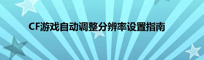 CF游戏自动调整分辨率设置指南
