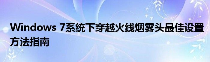 Windows 7系统下穿越火线烟雾头最佳设置方法指南